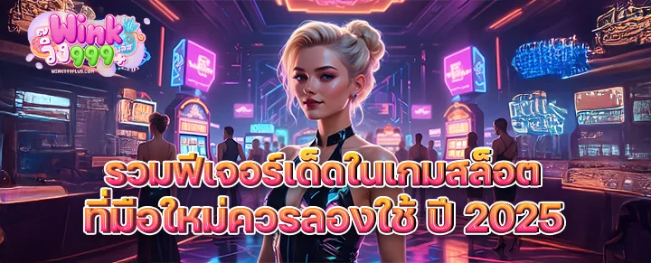 รวมฟีเจอร์เด็ดในเกมสล็อตที่มือใหม่ควรลองใช้ ปี 2025